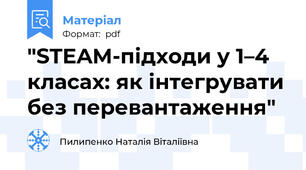 "STEAM-підходи у 1–4 класах: як інтегрувати без перевантаження"