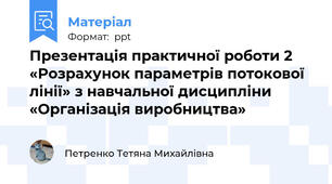 Презентація практичної роботи 2 «Розрахунок параметрів потокової лінії» з навчальної дисципліни «Організація виробництва»