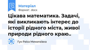 Цікава математика. Задачі, які викликають інтерес до історії рідного міста, живої природи рідного краю..