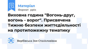 Виховна година "Вогонь-друг, вогонь - ворог". Присвячена Тижню безпеки життєдіяльності на протипожежну тематику