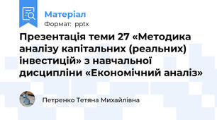 Презентація теми 27 «Методика аналізу капітальних (реальних) інвестицій» з навчальної дисципліни «Економічний аналіз»