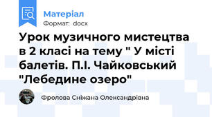 Урок музичного мистецтва  в 2 класі на тему " У місті балетів. П.І. Чайковський "Лебедине озеро"
