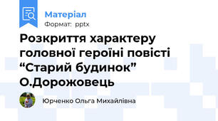Розкриття характеру головної героїні повісті “Старий будинок” О.Дорожовець