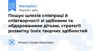Пошук шляхів співпраці й співтворчості зі здібними та обдарованими дітьми, стратегії розвитку їхніх творчих здібностей