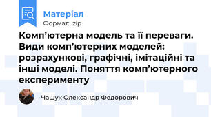 Комп’ютерна модель та її переваги. Види комп’ютерних моделей: розрахункові, графічні, імітаційні та інші моделі. Поняття комп’ютерного експерименту