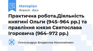 Практична робота.Діяльність княгині Ольги (945–964 рр.) та правління князя Святослава Ігоровича (964–972 рр.)