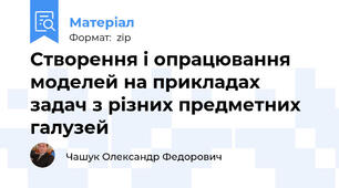 Створення і опрацювання моделей на прикладах задач з різних предметних галузей