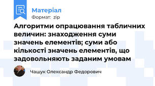 Алгоритми опрацювання табличних величин: знаходження суми значень елементів; суми або кількості значень елементів, що задовольняють заданим умовам