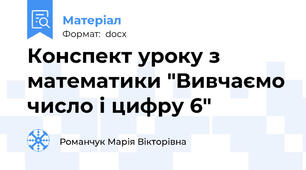 Конспект уроку з математики "Вивчаємо число і цифру 6"