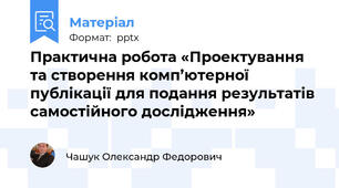 Практична робота «Проектування та створення комп’ютерної публікації для подання результатів самостійного дослідження»