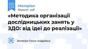 «Методика організації дослідницьких занять у ЗДО: від ідеї до реалізації»