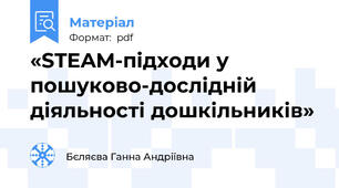 «STEAM-підходи у пошуково-дослідній діяльності дошкільників»