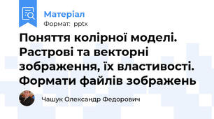 Поняття колірної моделі. Растрові та векторні зображення, їх властивості. Формати файлів зображень