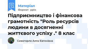 Підприємництво і фінансова грамотність "Роль ресурсів людини в досягненні життєвого успіху ." 8 клас