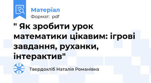 " Як зробити урок математики цікавим: ігрові завдання, руханки, інтерактив"