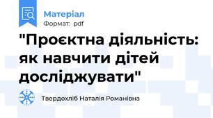 "Проєктна діяльність: як навчити дітей досліджувати"