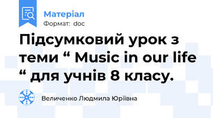 Підсумковий урок з теми “ Music in our life “ для учнів 8 класу.