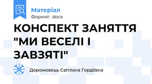 КОНСПЕКТ ЗАНЯТТЯ "МИ ВЕСЕЛІ І ЗАВЗЯТІ"