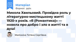 Микола Хвильовий. Провідна роль у літературно-мистецькому житті 1920-х років. «Я (Романтика)» — новела про добро і зло в житті та в душі