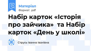 Набір карток «Історія про зайчика»  та Набір карток «День у школі»