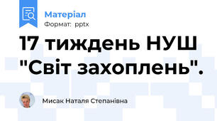 17 тиждень НУШ  "Світ захоплень".