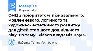 ОНД з пріоритетом  пізнавального, мовленнєвого, логічного та  художньо- естетичного розвитку для дітей старшого дошкільного віку  на тему:  «Мала академія наук»