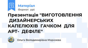 Презентація "ВИГОТОВЛЕННЯ  ДИЗАЙНЕРСЬКИХ  КАПЕЛЮХІВ  ГАЧКОМ  ДЛЯ   АРТ-  ДЕФІЛЕ"