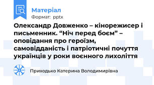 Олександр Довженко – кінорежисер і письменник. “Ніч перед боєм” – оповідання про героїзм, самовідданість і патріотичні почуття українців у роки воєнного лихоліття