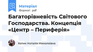 Багаторівневість Світового Господарства. Концепція «Центр – Периферія»