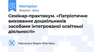 Семінар-практикум. «Патріотичне виховання дошкільників засобами інтегрованої освітньої діяльності»