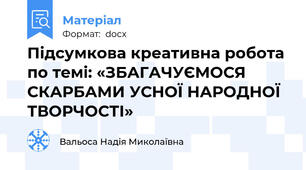 Підсумкова креативна робота по темі: «ЗБАГАЧУЄМОСЯ СКАРБАМИ УСНОЇ НАРОДНОЇ ТВОРЧОСТІ»