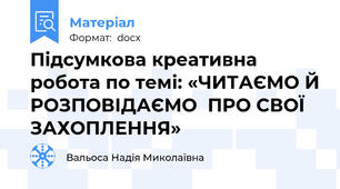 Підсумкова креативна робота по темі: «ЧИТАЄМО Й РОЗПОВІДАЄМО  ПРО СВОЇ ЗАХОПЛЕННЯ»
