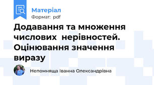 Додавання та множення числових  нерівностей.  Оцінювання значення виразу