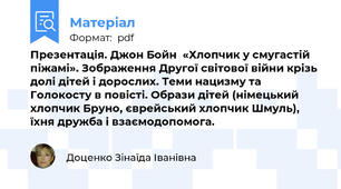 Презентація. Джон Бойн  «Хлопчик у смугастій піжамі». Зображення Другої світової війни крізь долі дітей і дорослих. Теми нацизму та Голокосту в повісті. Образи дітей (німецький хлопчик Бруно, єврейський хлопчик Шмуль), їхня дружба і взаємодопомога.