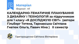 КАЛЕНДАРНО-ТЕМАТИЧНЕ ПЛАНУВАННЯ З ДИЗАЙНУ І ТЕХНОЛОГІЙ за підручником для 1 класу «Я ДОСЛІДЖУЮ СВІТ»  (автори Гільберг Тетяна, Тарнавська Світлана Гнатюк Ольга, Павич Ніна )   ІІ семестр