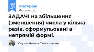 ЗАДАЧІ на збільшення (зменшення) числа у кілька разів, сформульовані в непрямій формі.