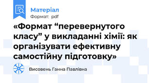«Формат “перевернутого класу” у викладанні хімії: як організувати ефективну самостійну підготовку»
