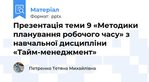 Презентація теми 9 «Методики планування робочого часу» з навчальної дисципліни «Тайм-менеджмент»
