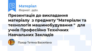 Презентація до викладання матеріалу  з предмету "Матеріали та технологія машинобудування "  для учнів Професійно Технічних  Навчальних Закладів