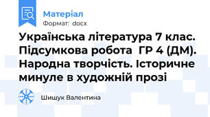Українська література 7 клас. Підсумкова робота  ГР 4 (ДМ). Народна творчість. Історичне минуле в художній прозі