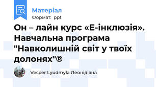 Он – лайн курс «Е-інклюзія». Навчальна програма  "Навколишній світ у твоїх долонях"®