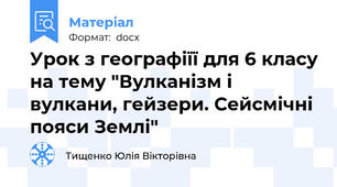 Урок з географіїї для 6 класу на тему "Вулканізм і вулкани, гейзери. Сейсмічні пояси Землі"