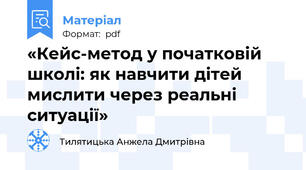«Кейс-метод у початковій школі: як навчити дітей мислити через реальні ситуації»