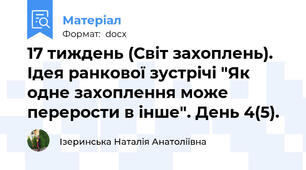 17 тиждень (Світ захоплень). Ідея ранкової зустрічі "Як одне захоплення може перерости в інше". День 4(5).