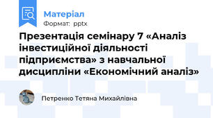 Презентація семінару 7 «Аналіз інвестиційної діяльності підприємства» з навчальної дисципліни «Економічний аналіз»
