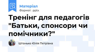 Тренінг для педагогів "Батьки, спонсори чи помічники?"