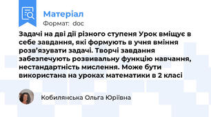Задачі на дві дії різного ступеня Урок вміщує в себе завдання, які формують в учня вміння розв’язувати задачі. Творчі завдання забезпечують розвивальну функцію навчання, нестандартність мислення. Може бути використана на уроках математики в 2 класі