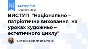 ВИСТУП  "Національно – патріотичне виховання  на уроках художньо – естетичного циклу"