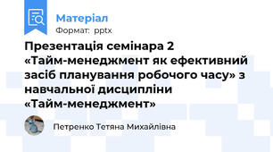 Презентація семінара 2 «Тайм-менеджмент як ефективний засіб планування робочого часу» з навчальної дисципліни «Тайм-менеджмент»