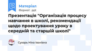 Презентація "Організація процесу навчання в школі, рекомендації щодо проектування уроку в середній та старшій школі"